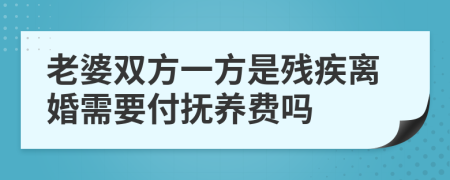 老婆双方一方是残疾离婚需要付抚养费吗