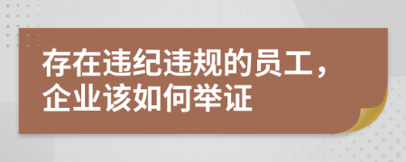 存在违纪违规的员工，企业该如何举证