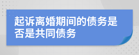 起诉离婚期间的债务是否是共同债务