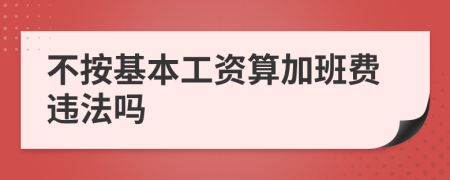 不按基本工资算加班费违法吗