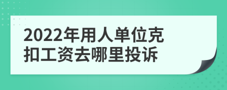 2022年用人单位克扣工资去哪里投诉