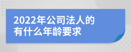 2022年公司法人的有什么年龄要求