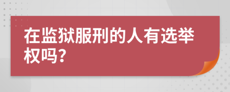 在监狱服刑的人有选举权吗？