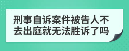 刑事自诉案件被告人不去出庭就无法胜诉了吗