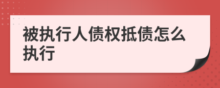 被执行人债权抵债怎么执行