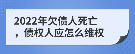 2022年欠债人死亡，债权人应怎么维权