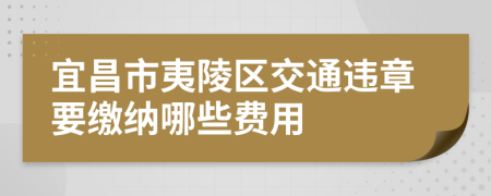 宜昌市夷陵区交通违章要缴纳哪些费用