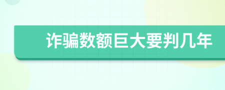 诈骗数额巨大要判几年