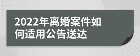 2022年离婚案件如何适用公告送达