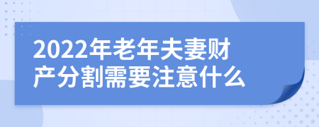 2022年老年夫妻财产分割需要注意什么