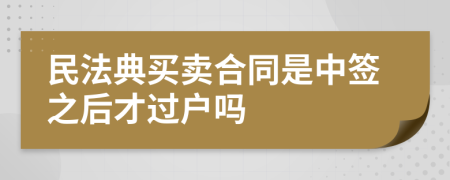 民法典买卖合同是中签之后才过户吗