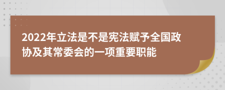 2022年立法是不是宪法赋予全国政协及其常委会的一项重要职能