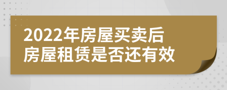 2022年房屋买卖后房屋租赁是否还有效