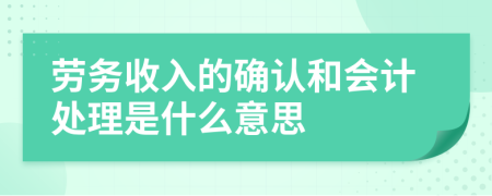 劳务收入的确认和会计处理是什么意思