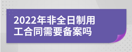 2022年非全日制用工合同需要备案吗