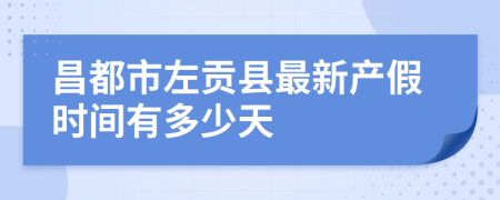 昌都市左贡县最新产假时间有多少天