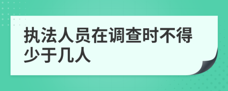 执法人员在调查时不得少于几人