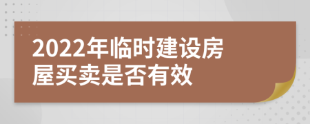 2022年临时建设房屋买卖是否有效