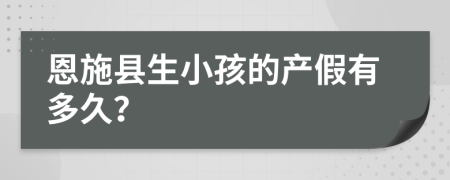 恩施县生小孩的产假有多久？