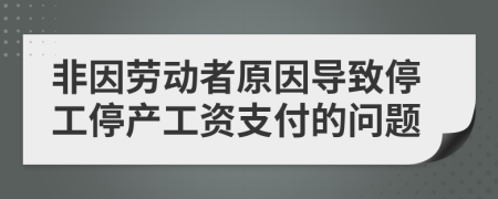 非因劳动者原因导致停工停产工资支付的问题