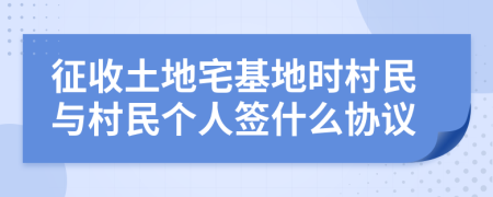 征收土地宅基地时村民与村民个人签什么协议