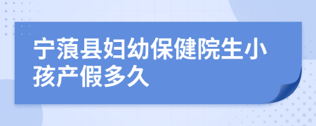 宁蒗县妇幼保健院生小孩产假多久