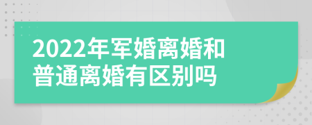 2022年军婚离婚和普通离婚有区别吗