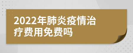 2022年肺炎疫情治疗费用免费吗