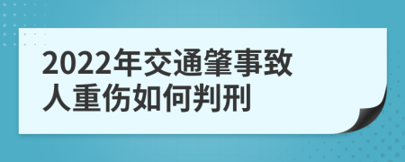 2022年交通肇事致人重伤如何判刑