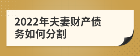 2022年夫妻财产债务如何分割