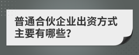 普通合伙企业出资方式主要有哪些？