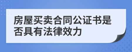 房屋买卖合同公证书是否具有法律效力