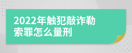 2022年触犯敲诈勒索罪怎么量刑