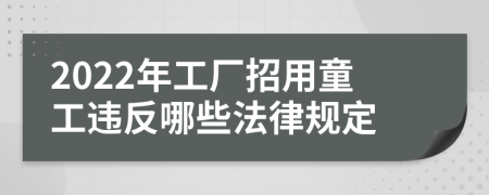 2022年工厂招用童工违反哪些法律规定