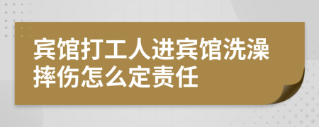 宾馆打工人进宾馆洗澡摔伤怎么定责任