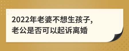 2022年老婆不想生孩子,老公是否可以起诉离婚