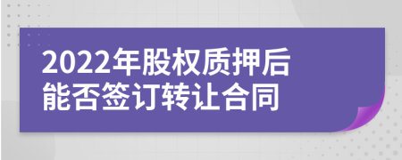 2022年股权质押后能否签订转让合同