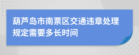 葫芦岛市南票区交通违章处理规定需要多长时间