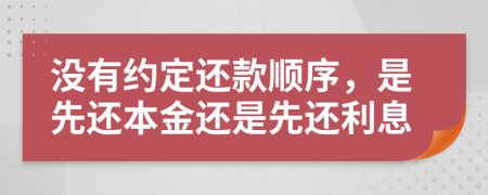 没有约定还款顺序，是先还本金还是先还利息