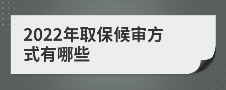 2022年取保候审方式有哪些