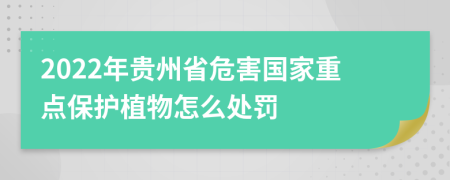 2022年贵州省危害国家重点保护植物怎么处罚
