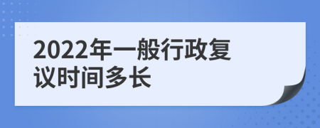 2022年一般行政复议时间多长