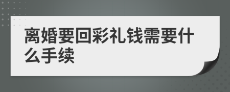 离婚要回彩礼钱需要什么手续