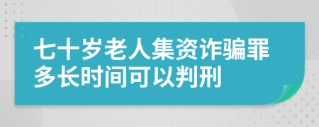七十岁老人集资诈骗罪多长时间可以判刑