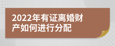 2022年有证离婚财产如何进行分配