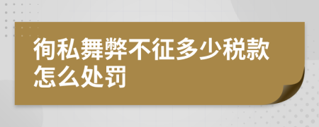 徇私舞弊不征多少税款怎么处罚