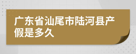 广东省汕尾市陆河县产假是多久