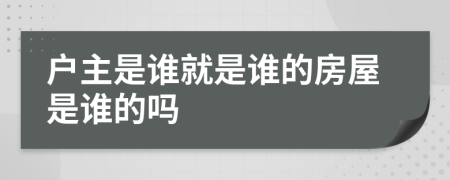 户主是谁就是谁的房屋是谁的吗