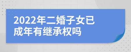 2022年二婚子女已成年有继承权吗