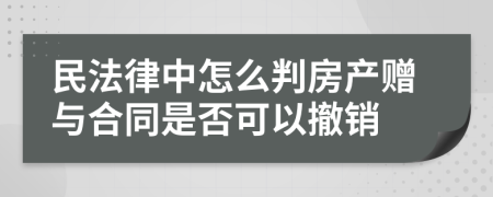 民法律中怎么判房产赠与合同是否可以撤销